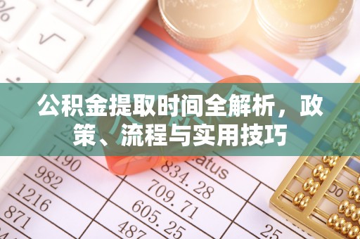 北湖公积金提取时间全解析，政策、流程与实用技巧