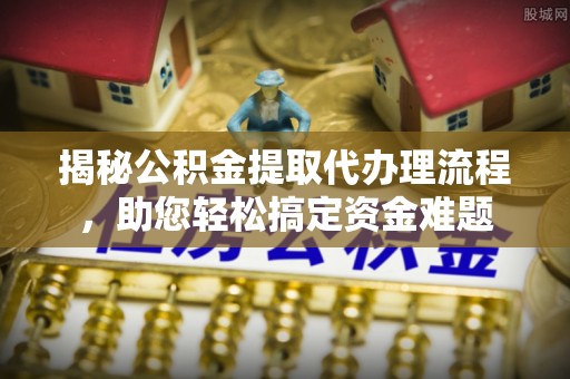 北湖揭秘公积金提取代办理流程，助您轻松搞定资金难题