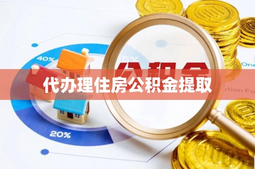 北湖代办理住房公积金提取