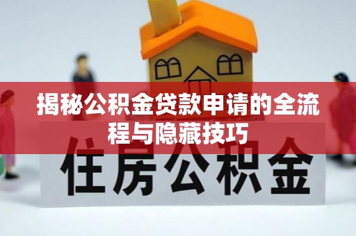 北湖揭秘公积金贷款申请的全流程与隐藏技巧