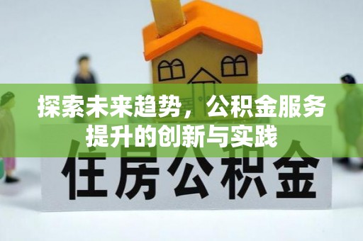 北湖探索未来趋势，公积金服务提升的创新与实践