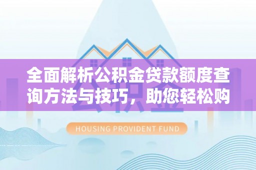 北湖全面解析公积金贷款额度查询方法与技巧，助您轻松购房