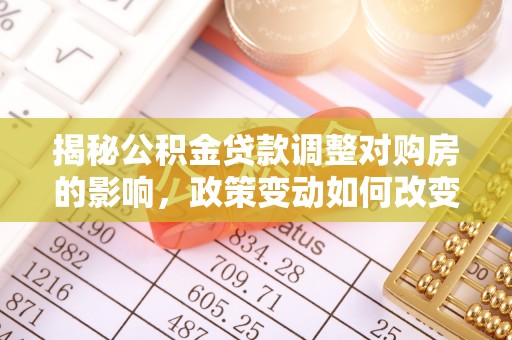 北湖揭秘公积金贷款调整对购房的影响，政策变动如何改变你的买房计划