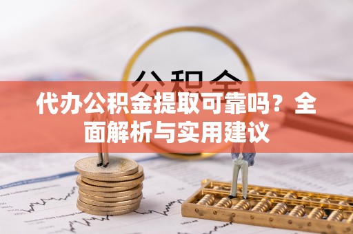 北湖代办公积金提取可靠吗？全面解析与实用建议
