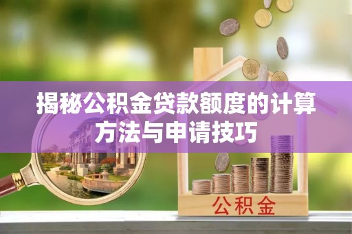 北湖揭秘公积金贷款额度的计算方法与申请技巧