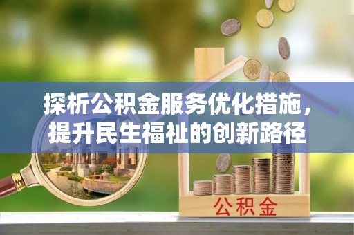 北湖探析公积金服务优化措施，提升民生福祉的创新路径
