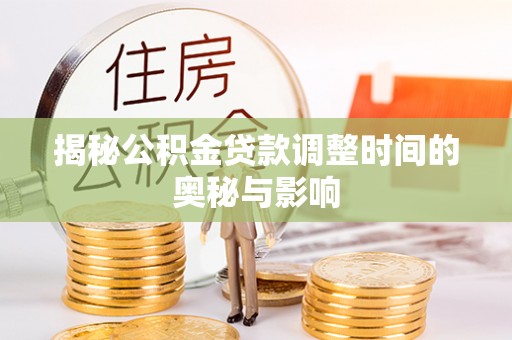 北湖揭秘公积金贷款调整时间的奥秘与影响