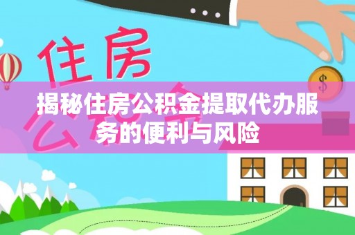 北湖揭秘住房公积金提取代办服务的便利与风险
