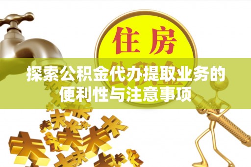 北湖探索公积金代办提取业务的便利性与注意事项