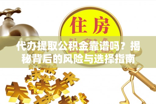 北湖代办提取公积金靠谱吗？揭秘背后的风险与选择指南