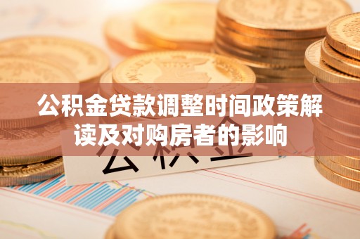 北湖公积金贷款调整时间政策解读及对购房者的影响