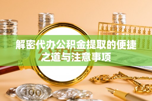 北湖解密代办公积金提取的便捷之道与注意事项