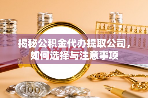 北湖揭秘公积金代办提取公司，如何选择与注意事项