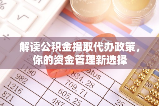 北湖解读公积金提取代办政策，你的资金管理新选择