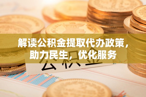 北湖解读公积金提取代办政策，助力民生，优化服务
