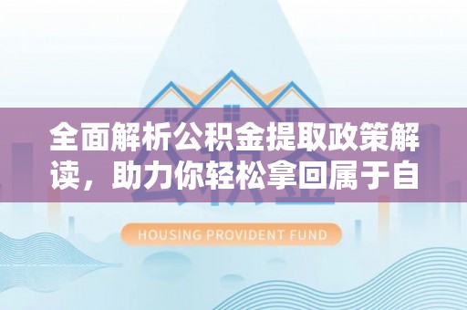 北湖全面解析公积金提取政策解读，助力你轻松拿回属于自己的钱