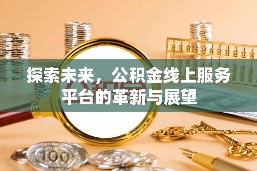 北湖探索未来，公积金线上服务平台的革新与展望
