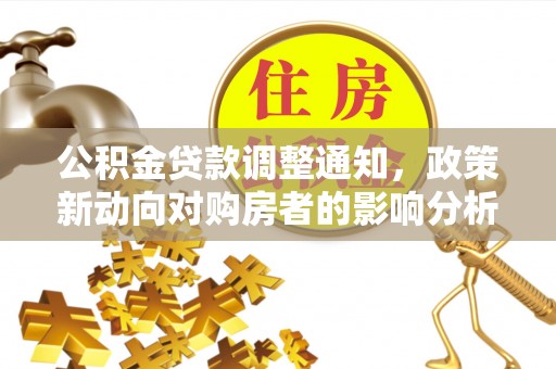 北湖公积金贷款调整通知，政策新动向对购房者的影响分析