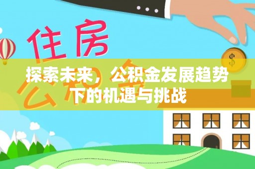北湖探索未来，公积金发展趋势下的机遇与挑战