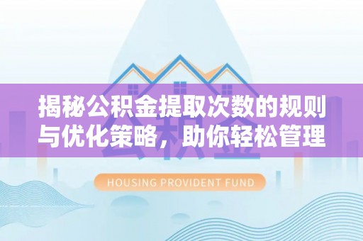 北湖揭秘公积金提取次数的规则与优化策略，助你轻松管理财务