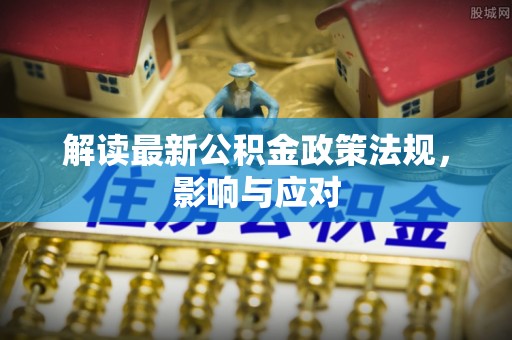北湖解读最新公积金政策法规，影响与应对