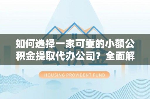 北湖如何选择一家可靠的小额公积金提取代办公司？全面解析与指南