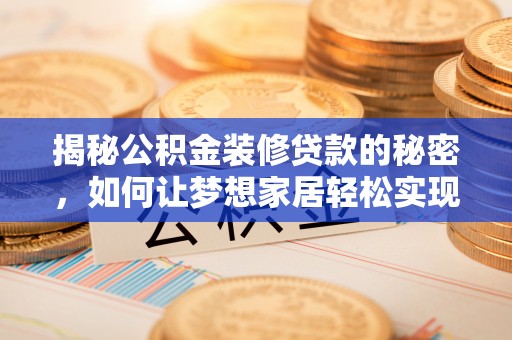 北湖揭秘公积金装修贷款的秘密，如何让梦想家居轻松实现？