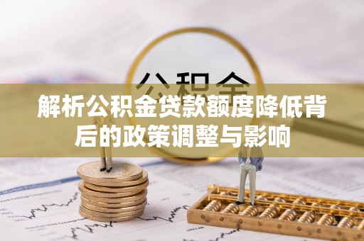 北湖解析公积金贷款额度降低背后的政策调整与影响