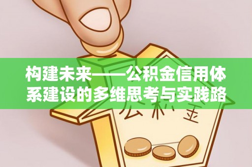 北湖构建未来——公积金信用体系建设的多维思考与实践路径