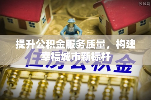 北湖提升公积金服务质量，构建幸福城市新标杆