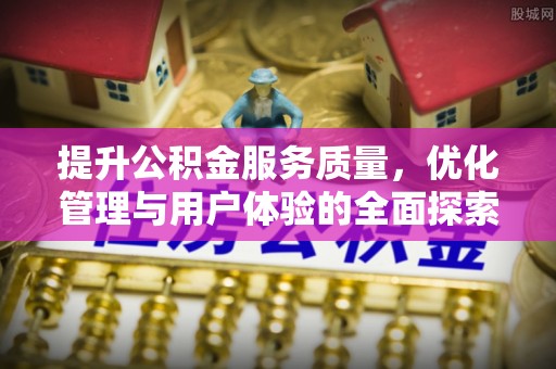 北湖提升公积金服务质量，优化管理与用户体验的全面探索
