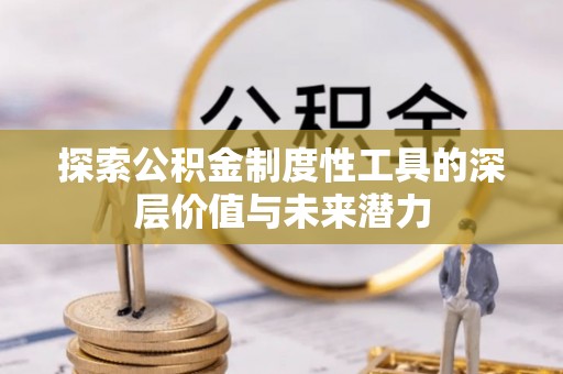 北湖探索公积金制度性工具的深层价值与未来潜力