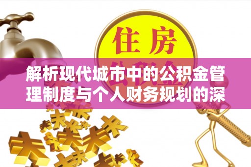 北湖解析现代城市中的公积金管理制度与个人财务规划的深度关联