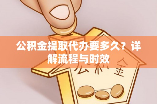 北湖公积金提取代办要多久？详解流程与时效
