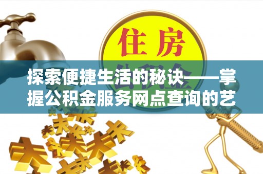 北湖探索便捷生活的秘诀——掌握公积金服务网点查询的艺术
